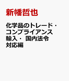 化学品のトレード・コンプライアンス　輸入・国内法令対応編 [ 新幡哲也 ]