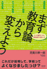 まず教育論から変えよう 5つの論争にみる、教育語りの落とし穴 [ 児美川　孝一郎 ]