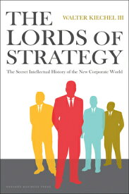 The Lords of Strategy: The Secret Intellectual History of the New Corporate World LORDS OF STRATEGY [ Walter Kiechel ]