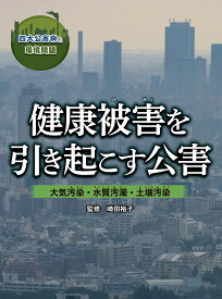 健康被害を引き起こす公害　 大気汚染・水質汚濁・土壌汚染 （四大公害病と環境問題） [ 崎田裕子 ]