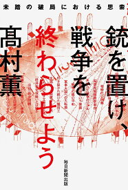 銃を置け、戦争を終わらせよう 未踏の破局における思索 [ 高村 薫 ]