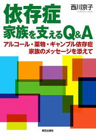 依存症 家族を支えるQ&A アルコール・薬物・ギャンブル依存症 家族のメッセージを添えて [ 西川 京子 ]