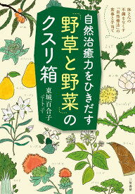 自然治癒力をひきだす「野草と野菜」のクスリ箱 体と心の不調をなくす「自然療法」の食事と手当て （単行本） [ 東城 百合子 ]