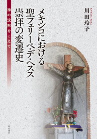 メキシコにおける聖フェリーペ・デ・ヘスス崇拝の変遷史 神の沈黙をこえて [ 川田　玲子 ]