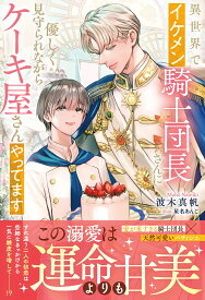 異世界でイケメン騎士団長さんに優しく見守られながらケーキ屋さんやってます （アンダルシュノベルズ） [ 波木真帆 ]