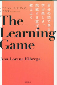 THE　LEARNING　GAME　自分の頭で考え、学ぶ楽しさ、挑戦する喜びを教えよう [ アナ・ロレーナ・ファブレガ ]