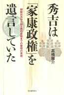 秀吉は「家康政権」を遺言していた