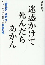 迷惑かけて死んだらあかん 土地持ち、金持ちが生きているうちにすべき相続対策 [ 前田裕幸 ]