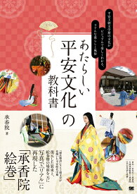 あたらしい平安文化の教科書 平安王朝文学期の文化がビジュアルで楽しくわかる、リアルな暮らしと風俗 （あたらしい教科書） [ 承香院 ]