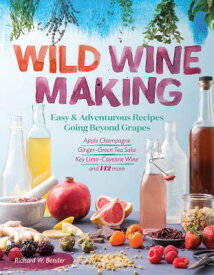 Wild Winemaking: Easy & Adventurous Recipes Going Beyond Grapes, Including Apple Champagne, Ginger-G WILD WINEMAKING [ Richard W. Bender ]