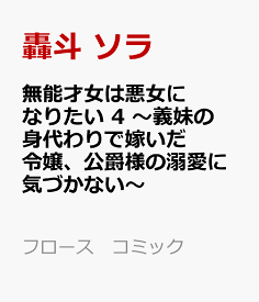 無能才女は悪女になりたい 4 ～義妹の身代わりで嫁いだ令嬢、公爵様の溺愛に気づかない～ （フロース　コミック） [ 轟斗　ソラ ]