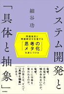 システム開発と「具体と抽象」～問題発見と問題解決を往復する「思考のメタ化」を身につける～ [ 細谷 功…