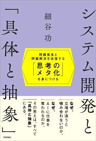 システム開発と「具体と抽象」～問題発見と問題解決を往復する「思考のメタ化」を身につける～ [ 細谷 功 ]
