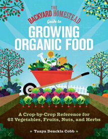 The Backyard Homestead Guide to Growing Organic Food: A Crop-By-Crop Reference for 62 Vegetables, Fr BACKYARD HOMESTEAD GT GROWING （Backyard Homestead） [ Tanya Denckla Cobb ]