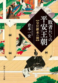 敗者たちの平安王朝 皇位継承の闇 （角川ソフィア文庫） [ 倉本　一宏 ]