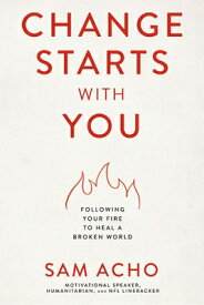 Change Starts with You: Following Your Fire to Heal a Broken World CHANGE STARTS W/YOU [ Sam Acho ]