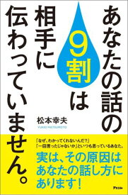 あなたの話の9割は相手に伝わっていません。 [ 松本幸夫（コンサルタント） ]