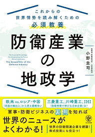 これからの世界情勢を読み解くための必須教養　防衛産業の地政学 [ 小野　圭司 ]
