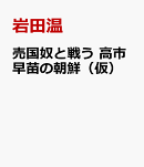 売国奴と戦う　高市早苗の挑戦（仮）