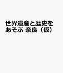 世界遺産と歴史をあそぶ　奈良（仮）