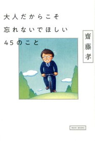 大人だからこそ忘れないでほしい45のこと [ 齋藤孝（教育学） ]