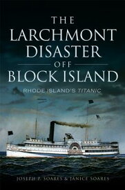 The Larchmont Disaster Off Block Island: Rhode Island's Titanic LARCHMONT DISASTER OFF BLOCK I （Disaster） [ Joseph P. Soares ]