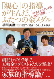 「親心」の指導が生んだ、ふたつの金メダル　育英大レスリング部　強さの秘密 [ 柳川美麿 ]