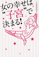 女の幸せは“子宮”で決まる！