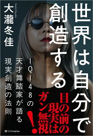 世界は自分で創造する IQ148の天才舞踏家が語る現実創造の法則 [ 大瀧冬佳 ]