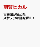 古事記が秘めたスサノヲの謎を解く！