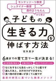 モンテッソーリ教育×シュタイナー教育×森のようちえんから学ぶ　子どもの「生きる力」を伸ばす方法 [ 征矢　里沙 ]