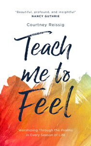 Teach Me to Feel: Worshiping Through the Psalms in Every Season of Life TEACH ME TO FEEL [ Courtney Reissig ]