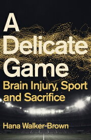 A Delicate Game: Brain Injury, Sport and Sacrifice DELICATE GAME [ Hana Walker-Brown ]