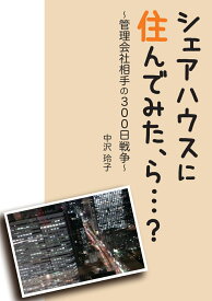 【POD】シェアハウスに住んでみた、ら…？ ～管理会社相手の300日戦争～ [ 中沢玲子 ]