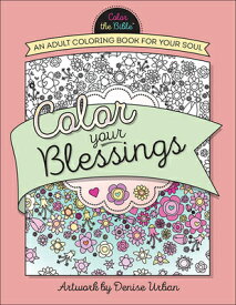 Color Your Blessings: An Adult Coloring Book for Your Soul COLOR YOUR BLESSINGS （Color the Bible） [ Denise Urban ]