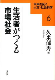 生活者がつくる市場社会 （未来を拓く人文・社会科学シリ-ズ） [ 久米郁男 ]