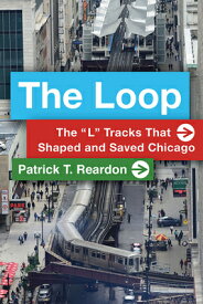 The Loop: The "L" Tracks That Shaped and Saved Chicago LOOP [ Patrick T. Reardon ]
