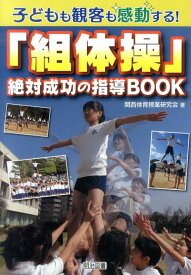 子どもも観客も感動する！「組体操」絶対成功の指導BOOK [ 関西体育授業研究会 ]