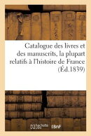 Catalogue Des Livres Et Des Manuscrits, La Plupart Relatifs l'Histoire de France, Composant: La Bib