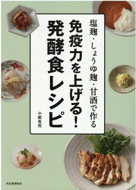 免疫力を上げる！発酵食レシピ 塩麹・しょうゆ麹・甘酒で作る [ 小紺 有花 ]