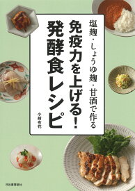免疫力を上げる！発酵食レシピ 塩麹・しょうゆ麹・甘酒で作る [ 小紺 有花 ]