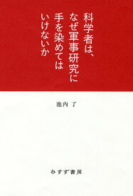 科学者は、なぜ軍事研究に手を染めてはいけないか [ 池内了 ]