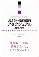 見えない性的指向　アセクシュアルのすべて 誰にも性的魅力を感じない私たちについて [ ジュリー・ソンド…