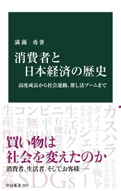 消費者と日本経済の歴史 高度成長から社会運動、推し活ブームまで （中公新書　2815） [ 満薗勇 ]