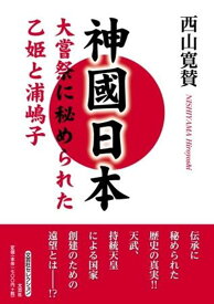 神國日本　大嘗祭に秘められた乙姫と浦嶋子 （文芸社セレクション） [ 西山寛賛 ]