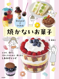 子どもだけでつくれる　焼かないお菓子 とかす、混ぜる、冷やしてかためる・凍らせる、しあわせレシピ [ 原 亜樹子 ]