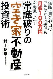 常識破りの「空き家不動産」投資術 無職・資金ゼロのアラフォーの僕でも月収100万円を [ 村上祐章 ]
