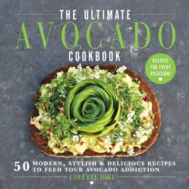 The Ultimate Avocado Cookbook: 50 Modern, Stylish & Delicious Recipes to Feed Your Avocado Addiction ULTIMATE AVOCADO CKBK [ Colette Dike ]