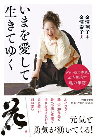 いまを愛して生きてゆく ダウン症の書家、心を照らす魂の筆跡 [ 金澤 翔子 ]