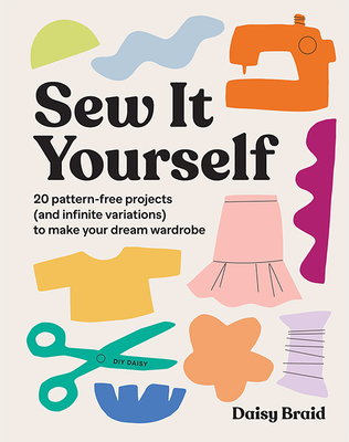 Sew It Yourself with DIY Daisy: 20 Pattern-Free Projects (and Infinite Variations) to Make Your Drea SEW IT YOURSELF W/DIY DAISY [ Daisy Braid ]